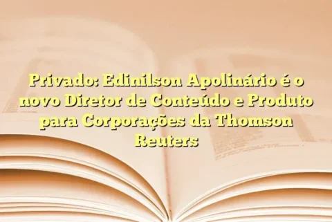 Privado: Edinilson Apolinário é o novo Diretor de Conteúdo e Produto para Corporações da Thomson Reuters 